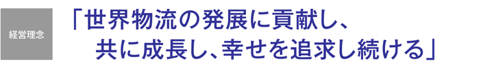 経営理念「世界物流の発展に貢献し、共に成長し、幸せを追求し続ける」