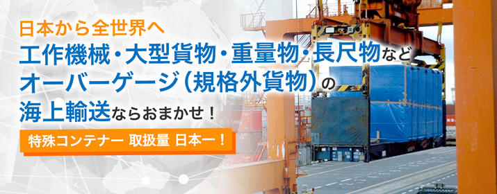 日本から世界へ　工作機械・大型貨物・重量物・長尺物などオーバーゲージ（規格外貨物）の海上輸送ならおまかせ！特殊コンテナー 取扱量 日本一！