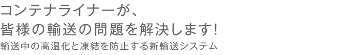 コンテナライナーが、皆様の輸送の問題を解決します！輸送中の高温化と凍結を防止する新輸送システム