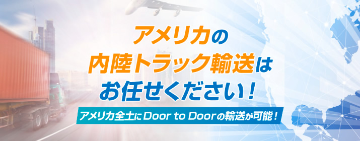 アメリカの内陸トラック輸送はお任せください！アメリカ全土にDoor to Doorの輸送が可能！